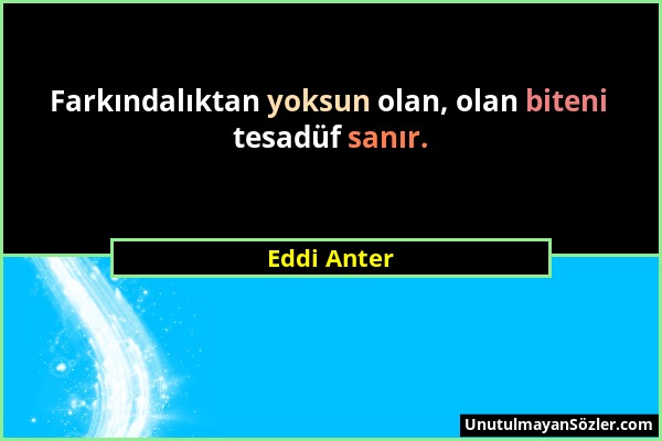 Eddi Anter - Farkındalıktan yoksun olan, olan biteni tesadüf sanır....