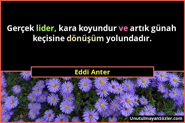 Eddi Anter - Gerçek lider, kara koyundur ve artık günah keçisine dönüşüm yolundadır....