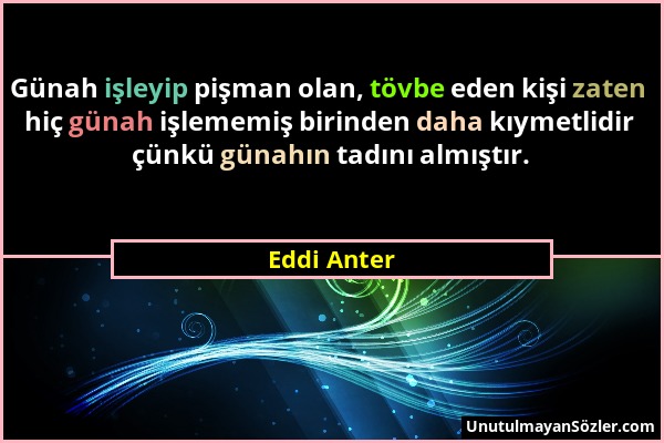 Eddi Anter - Günah işleyip pişman olan, tövbe eden kişi zaten hiç günah işlememiş birinden daha kıymetlidir çünkü günahın tadını almıştır....