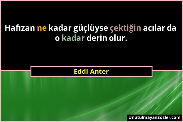 Eddi Anter - Hafızan ne kadar güçlüyse çektiğin acılar da o kadar derin olur....