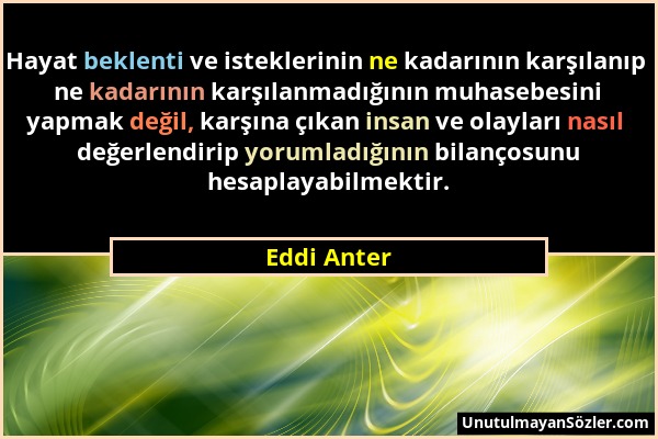 Eddi Anter - Hayat beklenti ve isteklerinin ne kadarının karşılanıp ne kadarının karşılanmadığının muhasebesini yapmak değil, karşına çıkan insan ve o...