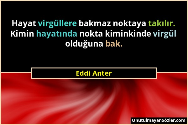 Eddi Anter - Hayat virgüllere bakmaz noktaya takılır. Kimin hayatında nokta kiminkinde virgül olduğuna bak....