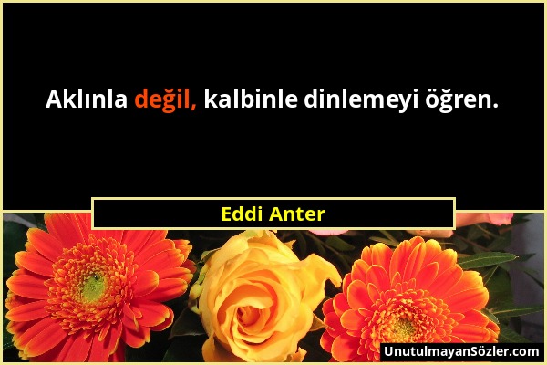 Eddi Anter - Aklınla değil, kalbinle dinlemeyi öğren....