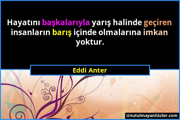 Eddi Anter - Hayatını başkalarıyla yarış halinde geçiren insanların barış içinde olmalarına imkan yoktur....