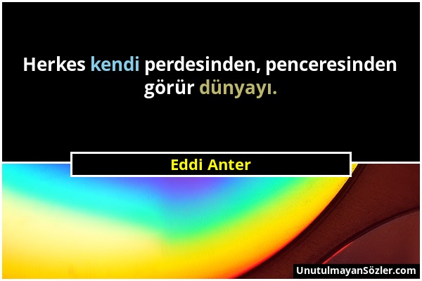 Eddi Anter - Herkes kendi perdesinden, penceresinden görür dünyayı....