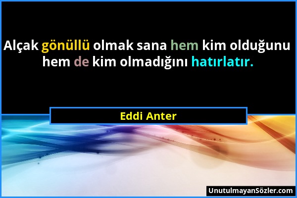 Eddi Anter - Alçak gönüllü olmak sana hem kim olduğunu hem de kim olmadığını hatırlatır....