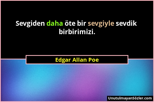 Edgar Allan Poe - Sevgiden daha öte bir sevgiyle sevdik birbirimizi....