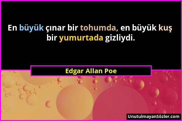 Edgar Allan Poe - En büyük çınar bir tohumda, en büyük kuş bir yumurtada gizliydi....