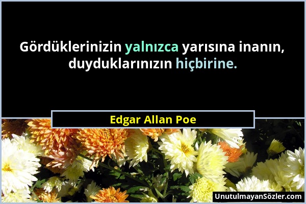 Edgar Allan Poe - Gördüklerinizin yalnızca yarısına inanın, duyduklarınızın hiçbirine....