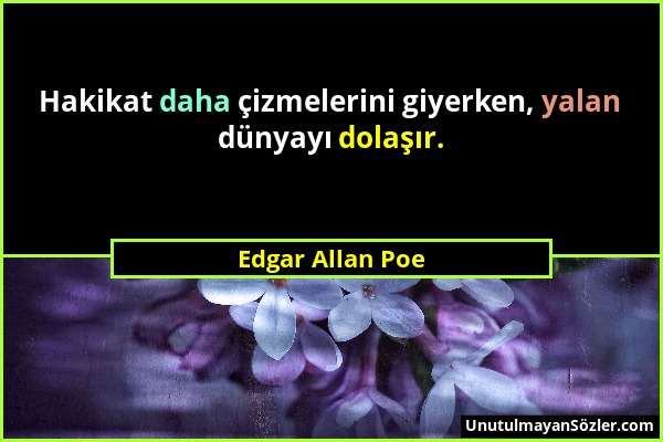 Edgar Allan Poe - Hakikat daha çizmelerini giyerken, yalan dünyayı dolaşır....