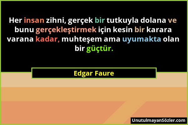 Edgar Faure - Her insan zihni, gerçek bir tutkuyla dolana ve bunu gerçekleştirmek için kesin bir karara varana kadar, muhteşem ama uyumakta olan bir g...