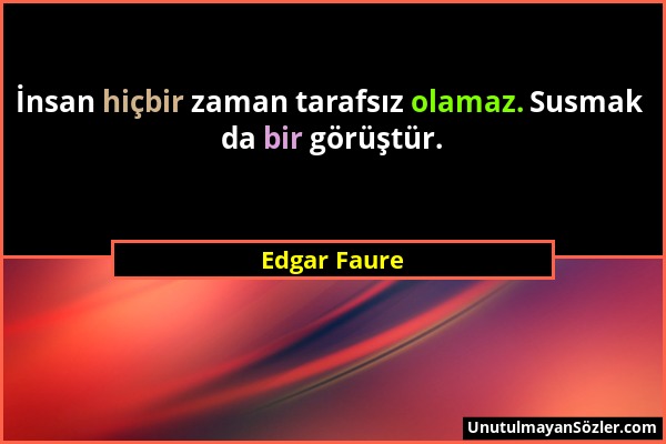 Edgar Faure - İnsan hiçbir zaman tarafsız olamaz. Susmak da bir görüştür....