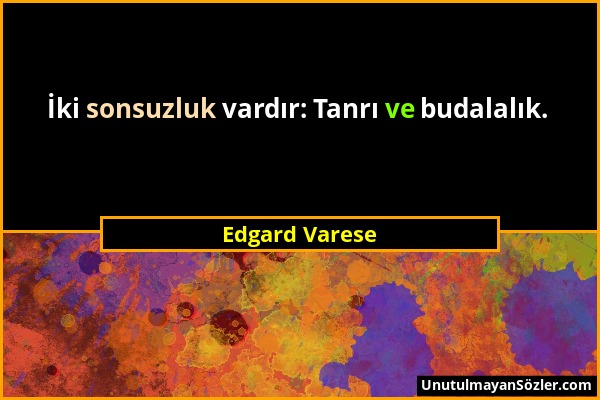 Edgard Varese - İki sonsuzluk vardır: Tanrı ve budalalık....