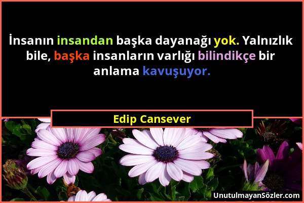 Edip Cansever - İnsanın insandan başka dayanağı yok. Yalnızlık bile, başka insanların varlığı bilindikçe bir anlama kavuşuyor....