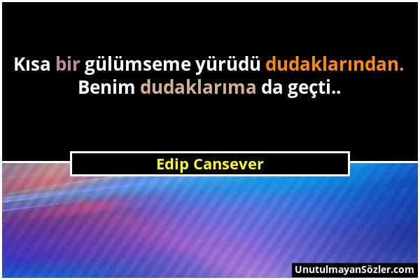 Edip Cansever - Kısa bir gülümseme yürüdü dudaklarından. Benim dudaklarıma da geçti.....