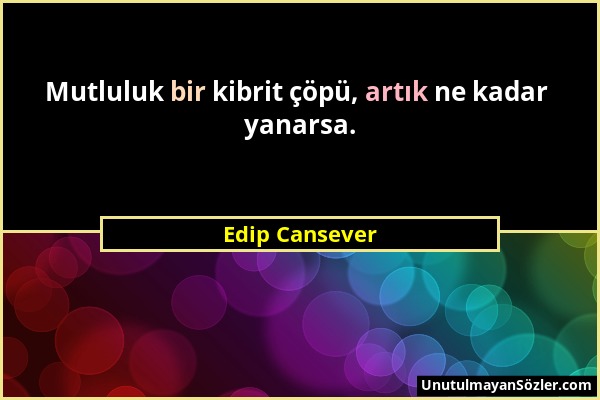 Edip Cansever - Mutluluk bir kibrit çöpü, artık ne kadar yanarsa....