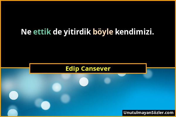 Edip Cansever - Ne ettik de yitirdik böyle kendimizi....