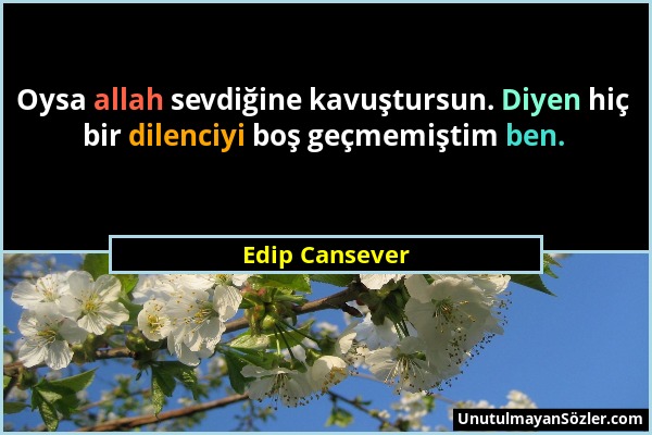 Edip Cansever - Oysa allah sevdiğine kavuştursun. Diyen hiç bir dilenciyi boş geçmemiştim ben....