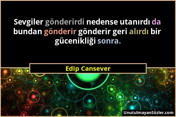 Edip Cansever - Sevgiler gönderirdi nedense utanırdı da bundan gönderir gönderir geri alırdı bir gücenikliği sonra....