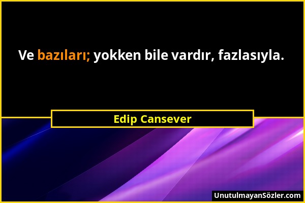 Edip Cansever - Ve bazıları; yokken bile vardır, fazlasıyla....