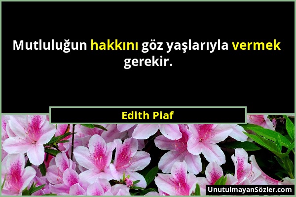 Edith Piaf - Mutluluğun hakkını göz yaşlarıyla vermek gerekir....