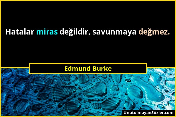 Edmund Burke - Hatalar miras değildir, savunmaya değmez....