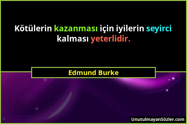 Edmund Burke - Kötülerin kazanması için iyilerin seyirci kalması yeterlidir....