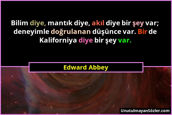 Edward Abbey - Bilim diye, mantık diye, akıl diye bir şey var; deneyimle doğrulanan düşünce var. Bir de Kaliforniya diye bir şey var....