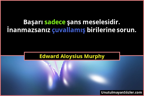 Edward Aloysius Murphy - Başarı sadece şans meselesidir. İnanmazsanız çuvallamış birilerine sorun....