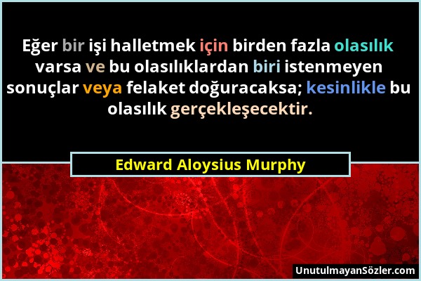 Edward Aloysius Murphy - Eğer bir işi halletmek için birden fazla olasılık varsa ve bu olasılıklardan biri istenmeyen sonuçlar veya felaket doğuracaks...