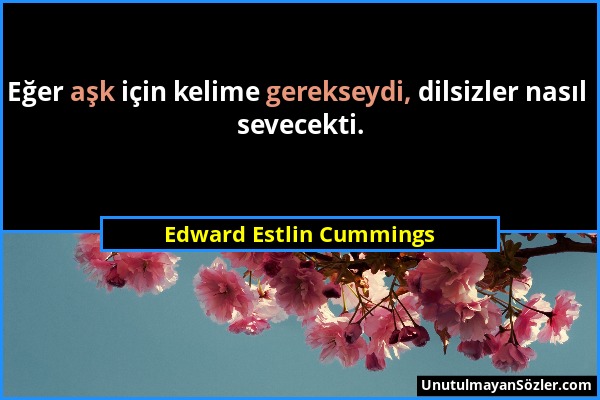 Edward Estlin Cummings - Eğer aşk için kelime gerekseydi, dilsizler nasıl sevecekti....