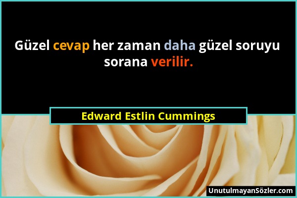 Edward Estlin Cummings - Güzel cevap her zaman daha güzel soruyu sorana verilir....