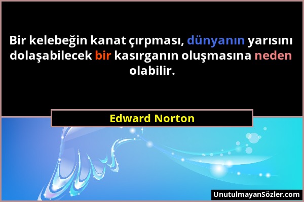 Edward Norton - Bir kelebeğin kanat çırpması, dünyanın yarısını dolaşabilecek bir kasırganın oluşmasına neden olabilir....