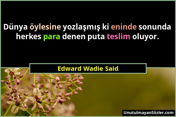 Edward Wadie Said - Dünya öylesine yozlaşmış ki eninde sonunda herkes para denen puta teslim oluyor....