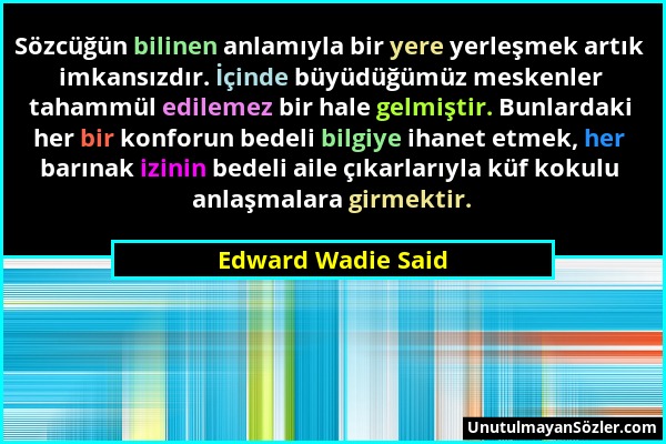Edward Wadie Said - Sözcüğün bilinen anlamıyla bir yere yerleşmek artık imkansızdır. İçinde büyüdüğümüz meskenler tahammül edilemez bir hale gelmiştir...