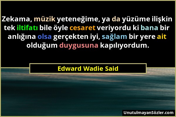 Edward Wadie Said - Zekama, müzik yeteneğime, ya da yüzüme ilişkin tek iltifatı bile öyle cesaret veriyordu ki bana bir anlığına olsa gerçekten iyi, s...