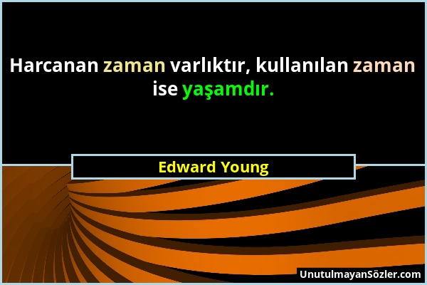 Edward Young - Harcanan zaman varlıktır, kullanılan zaman ise yaşamdır....