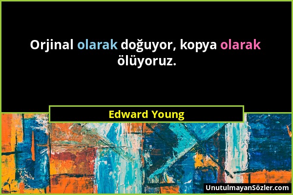 Edward Young - Orjinal olarak doğuyor, kopya olarak ölüyoruz....