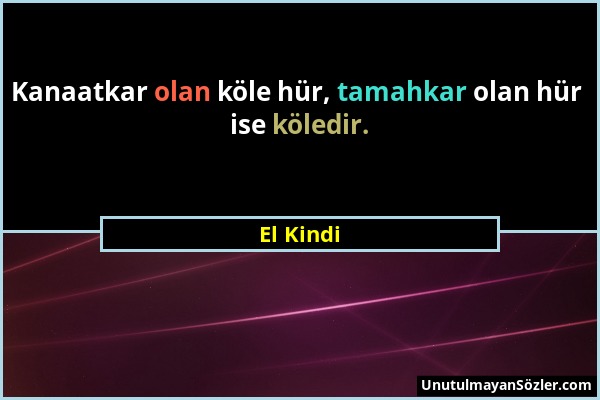 El Kindi - Kanaatkar olan köle hür, tamahkar olan hür ise köledir....