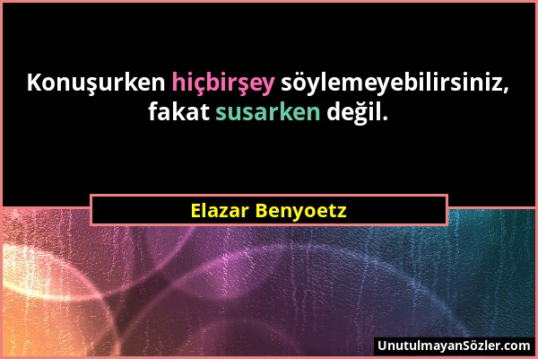 Elazar Benyoetz - Konuşurken hiçbirşey söylemeyebilirsiniz, fakat susarken değil....