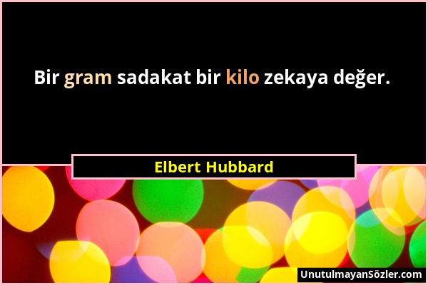 Elbert Hubbard - Bir gram sadakat bir kilo zekaya değer....