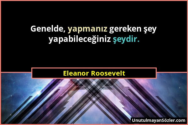 Eleanor Roosevelt - Genelde, yapmanız gereken şey yapabileceğiniz şeydir....