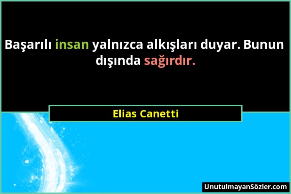 Elias Canetti - Başarılı insan yalnızca alkışları duyar. Bunun dışında sağırdır....