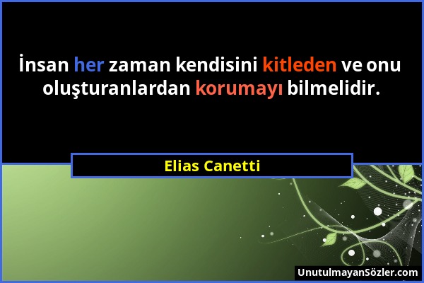 Elias Canetti - İnsan her zaman kendisini kitleden ve onu oluşturanlardan korumayı bilmelidir....