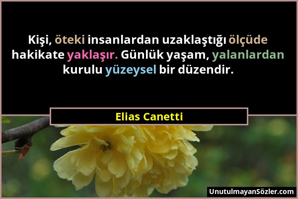 Elias Canetti - Kişi, öteki insanlardan uzaklaştığı ölçüde hakikate yaklaşır. Günlük yaşam, yalanlardan kurulu yüzeysel bir düzendir....