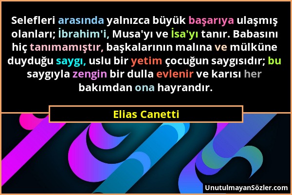 Elias Canetti - Selefleri arasında yalnızca büyük başarıya ulaşmış olanları; İbrahim'i, Musa'yı ve İsa'yı tanır. Babasını hiç tanımamıştır, başkaların...