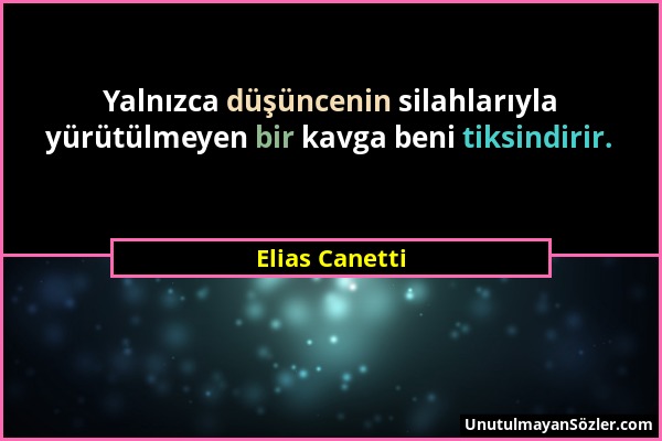 Elias Canetti - Yalnızca düşüncenin silahlarıyla yürütülmeyen bir kavga beni tiksindirir....