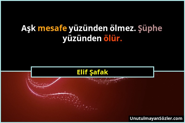 Elif Şafak - Aşk mesafe yüzünden ölmez. Şüphe yüzünden ölür....