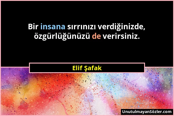 Elif Şafak - Bir insana sırrınızı verdiğinizde, özgürlüğünüzü de verirsiniz....