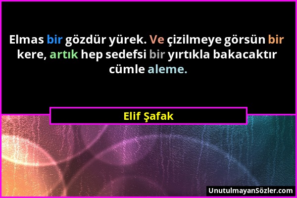 Elif Şafak - Elmas bir gözdür yürek. Ve çizilmeye görsün bir kere, artık hep sedefsi bir yırtıkla bakacaktır cümle aleme....